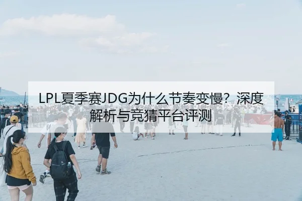 LPL夏季赛JDG为什么节奏变慢？深度解析与竞猜平台评测