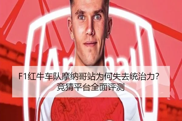 F1红牛车队摩纳哥站为何失去统治力？竞猜平台全面评测