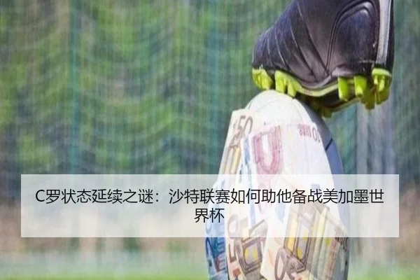 C罗状态延续之谜：沙特联赛如何助他备战美加墨世界杯